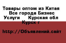 Товары оптом из Китая  - Все города Бизнес » Услуги   . Курская обл.,Курск г.